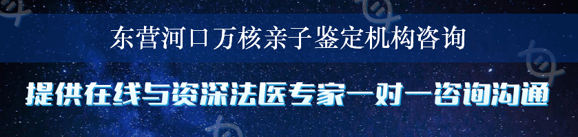 东营河口万核亲子鉴定机构咨询